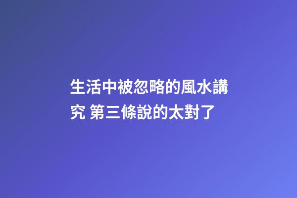 生活中被忽略的風水講究 第三條說的太對了